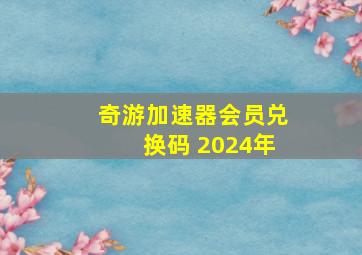 奇游加速器会员兑换码 2024年